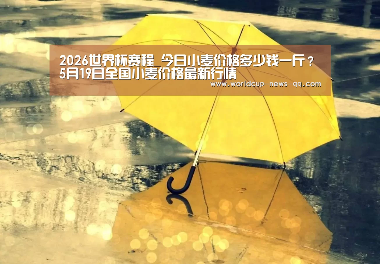 2026世界杯赛程_今日小麦价格多少钱一斤?5月19日全国小麦价格最新行情(图1) 世界杯直播