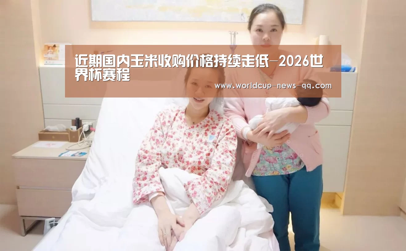 近期国内玉米收购价格持续走低-2026世界杯赛程(图2) 2026世界杯赛程