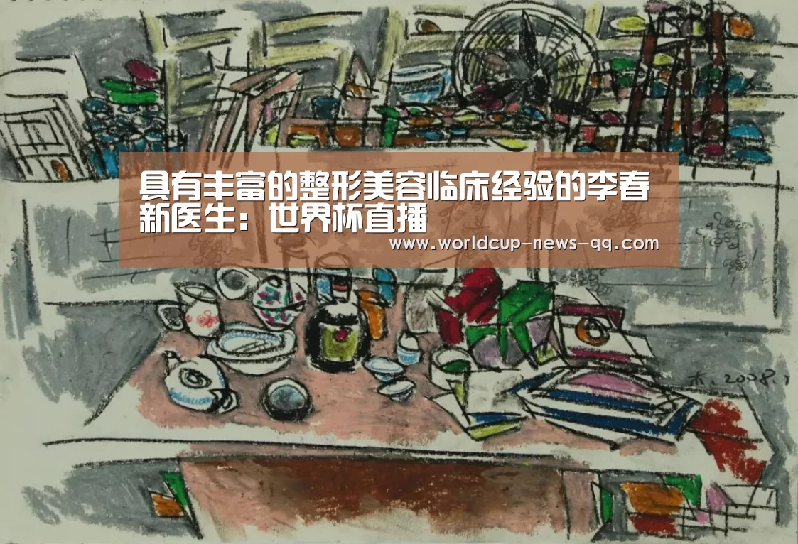 具有丰富的整形美容临床经验的李春新医生:世界杯直播(图3) 世界杯直播