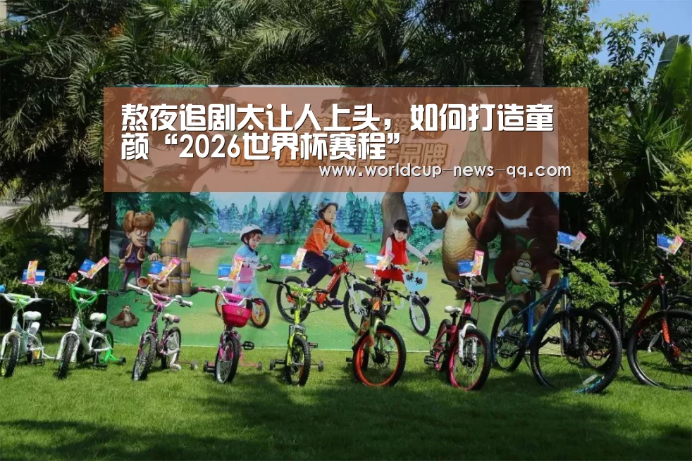 熬夜追剧太让人上头,如何打造童颜“2026世界杯赛程”(图1) 世界杯直播