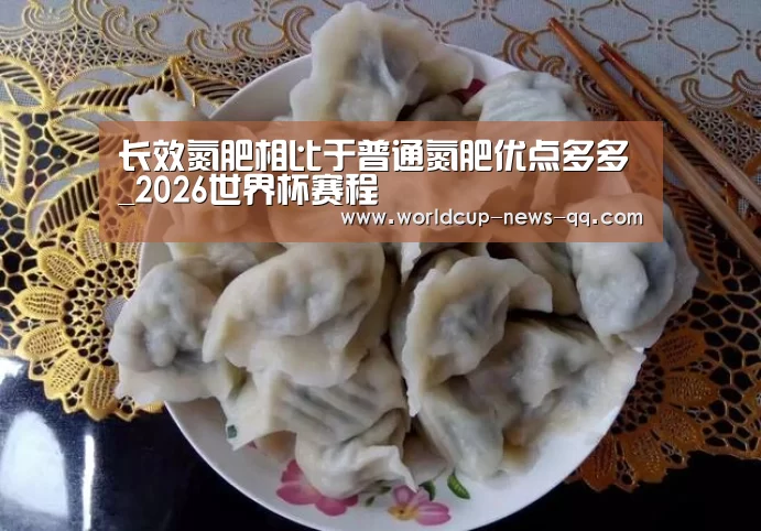 长效氮肥相比于普通氮肥优点多多_2026世界杯赛程(图3) 2026世界杯赛程