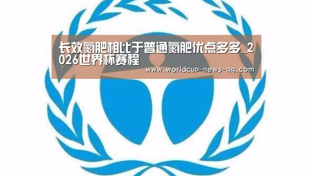 长效氮肥相比于普通氮肥优点多多_2026世界杯赛程(图1) 2026世界杯赛程