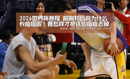 2026世界杯赛程_前胸和后背为什么长痘痘呢?要怎样才把这些痘痘去掉(图3) 2026世界杯赛程