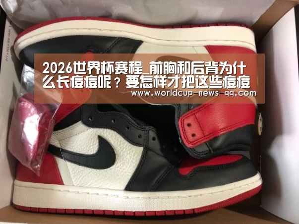 2026世界杯赛程_前胸和后背为什么长痘痘呢?要怎样才把这些痘痘去掉(图2) 2026世界杯赛程