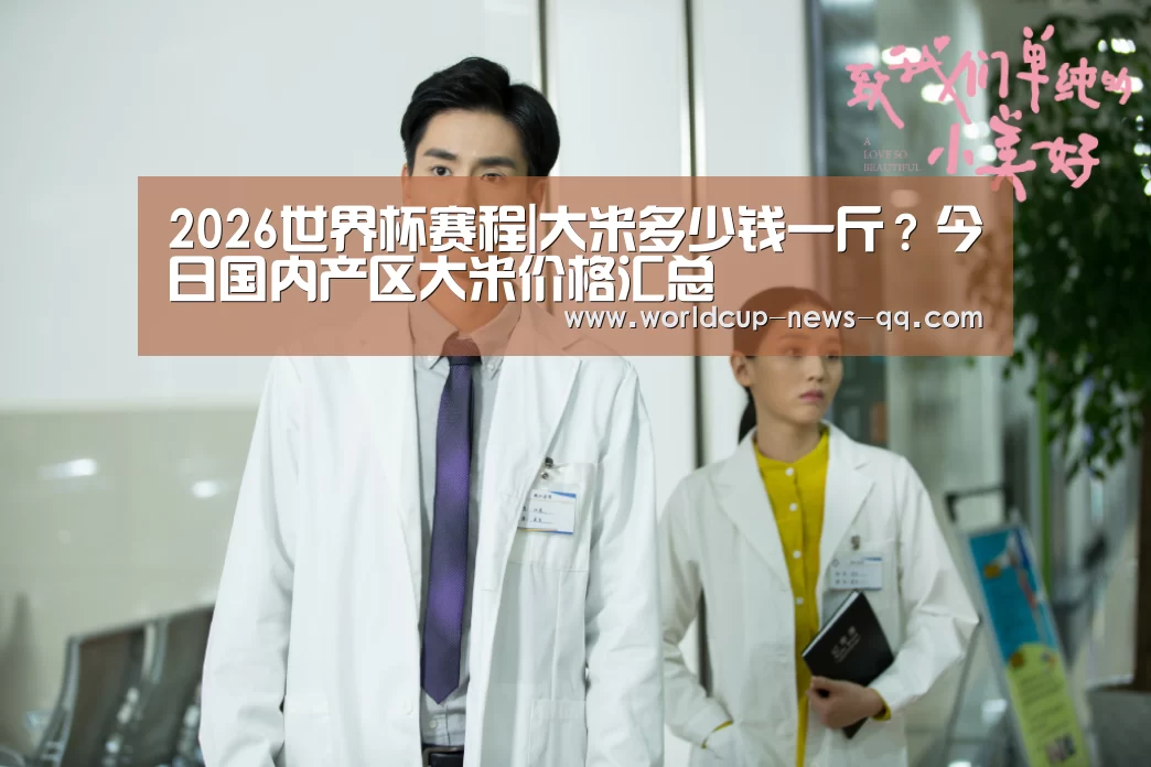 2026世界杯赛程|大米多少钱一斤?今日国内产区大米价格汇总(图1) 世界杯直播