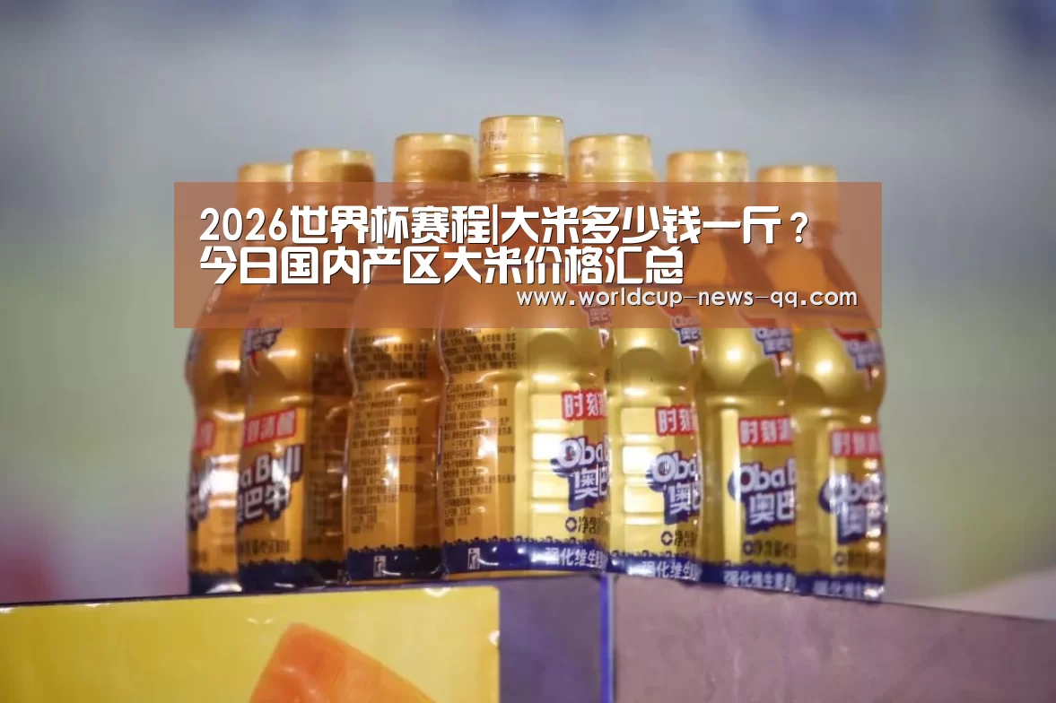 2026世界杯赛程|大米多少钱一斤?今日国内产区大米价格汇总(图4) 2026世界杯赛程